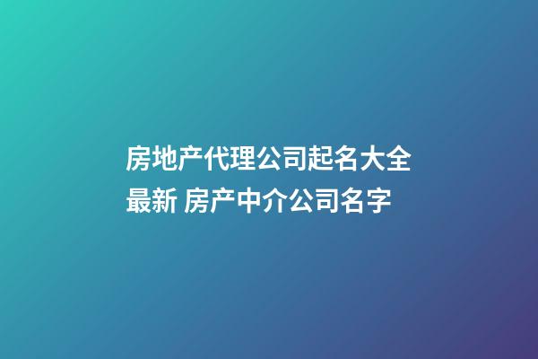 房地产代理公司起名大全最新 房产中介公司名字-第1张-公司起名-玄机派